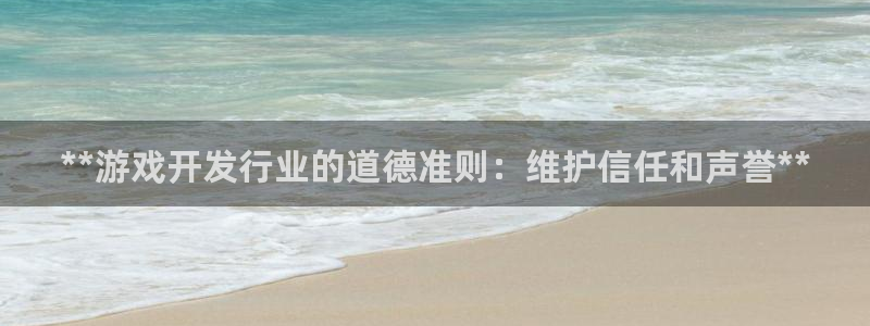 狗子28官网客户端下载：**游戏开发行业的道德准则：维护信任和声誉**